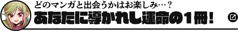 どのマンガと出会うかはお楽しみ…？あなたに導かれし運命の1冊！