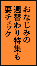 おなじみの週替わり特集も要チェック