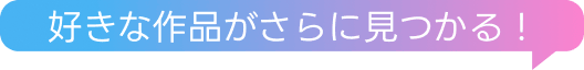 好きな作品がさらに見つかる！