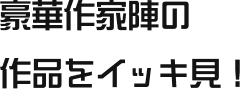 豪華作家陣の作品をイッキ見！