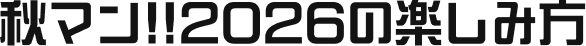 秋マン!!2026の楽しみ方